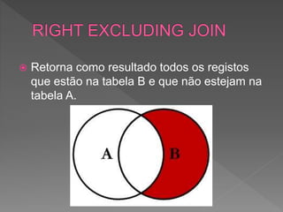  Retorna como resultado todos os registos
que estão na tabela B e que não estejam na
tabela A.
 