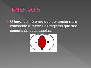  O Inner Join é o método de junção mais
conhecido e retorna os registos que são
comuns às duas tabelas.
 