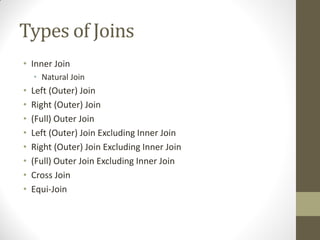 Types of Joins
• Inner Join
• Natural Join
• Left (Outer) Join
• Right (Outer) Join
• (Full) Outer Join
• Left (Outer) Join Excluding Inner Join
• Right (Outer) Join Excluding Inner Join
• (Full) Outer Join Excluding Inner Join
• Cross Join
• Equi-Join
 