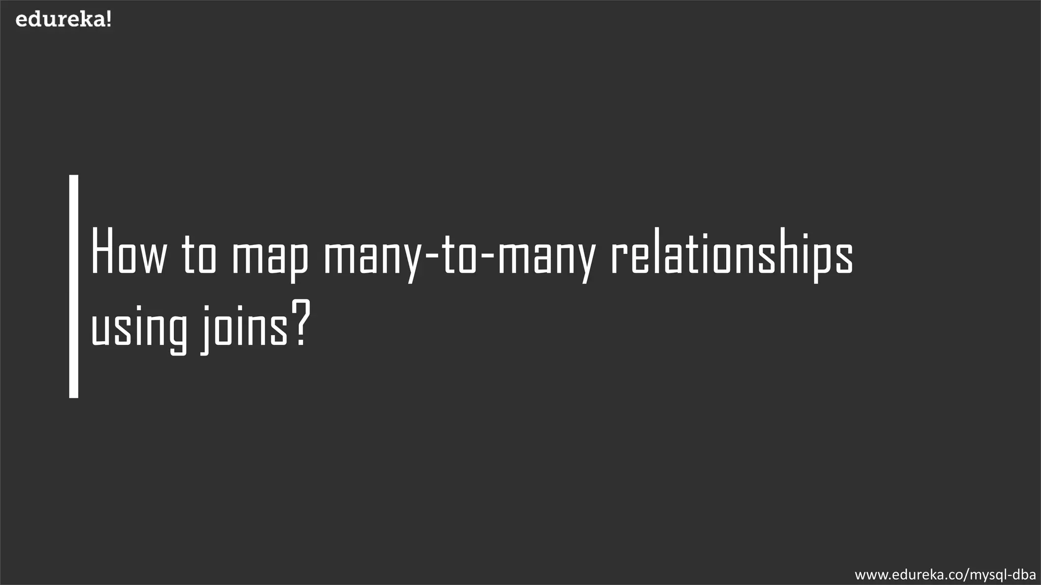 How to map many-to-many relationships
using joins?
www.edureka.co/mysql-dba
 