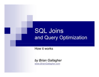 SQL Joins
and Query Optimization

How it works


by Brian Gallagher
www.BrianGallagher.com
         G
 