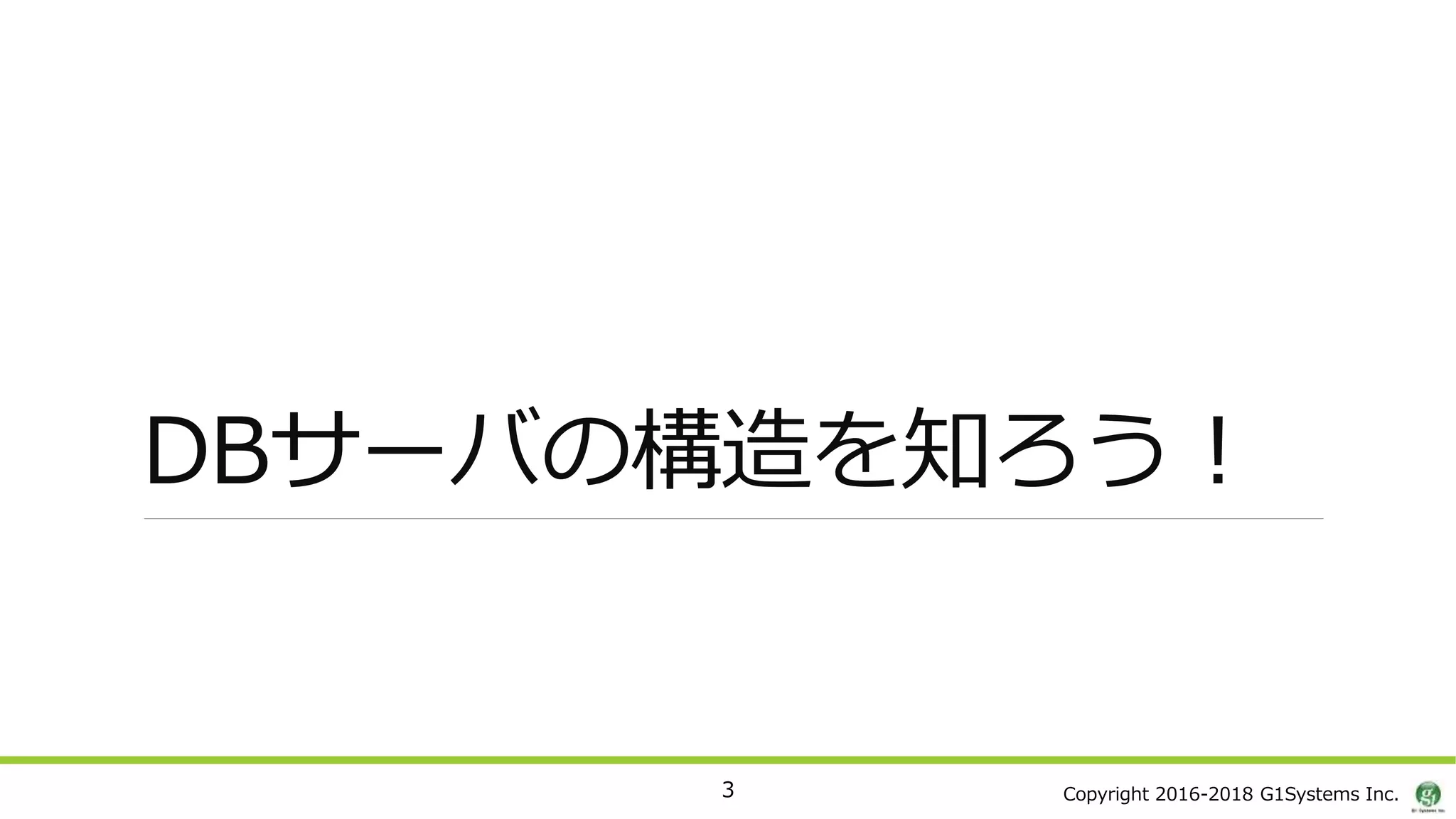 Copyright 2016-2018 G1Systems Inc.
DBサーバの構造を知ろう！
3
 