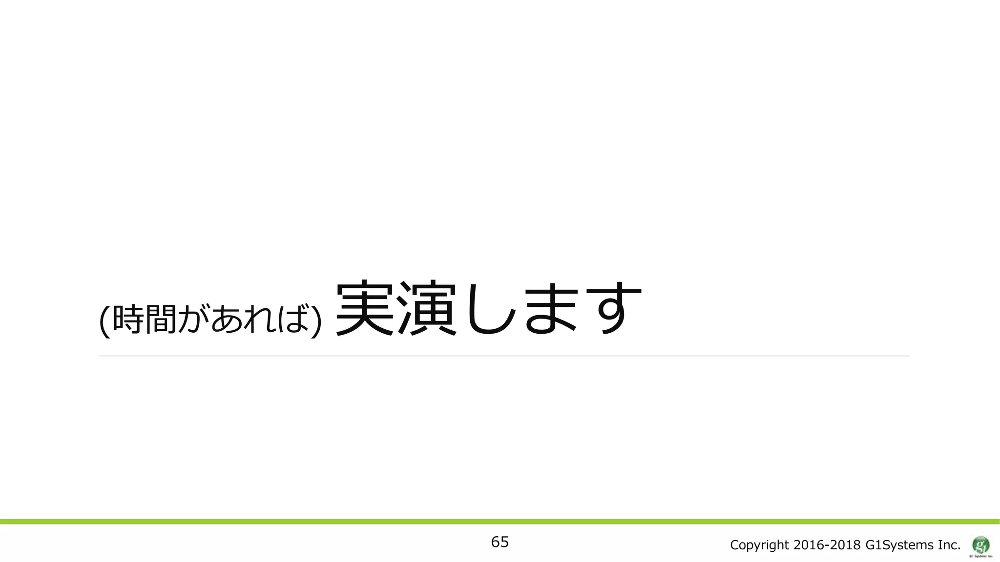 Copyright 2016-2018 G1Systems Inc.
(時間があれば) 実演します
65
 