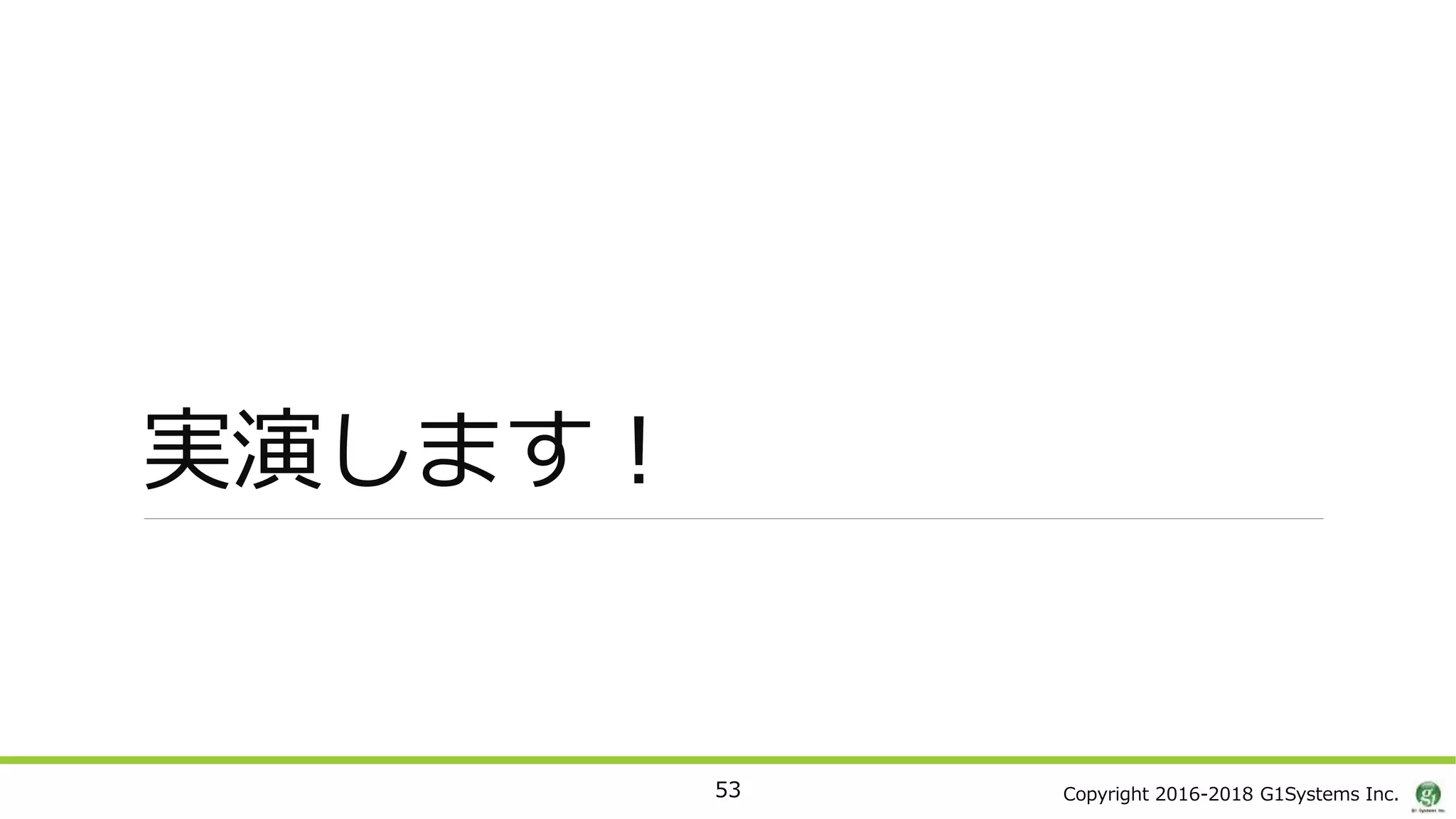 Copyright 2016-2018 G1Systems Inc.
実演します！
53
 