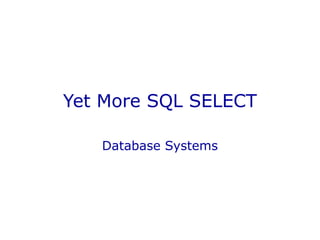 Yet More SQL SELECT
Database Systems
 