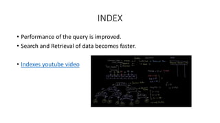 INDEX
• Performance of the query is improved.
• Search and Retrieval of data becomes faster.
• Indexes youtube video
 