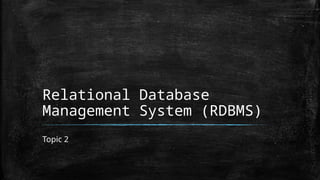 Relational Database
Management System (RDBMS)
Topic 2
 
