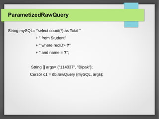 ParametizedRawQuery
String mySQL= "select count(*) as Total "
+ " from Student"
+ " where recID> ?"
+ " and name = ?";
String [] args= {"114337", "Dipak"};
Cursor c1 = db.rawQuery (mySQL, args);
 