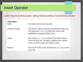 Insert Operator
public long insert (String table, String nullColumnHack, ContentValues values)
 