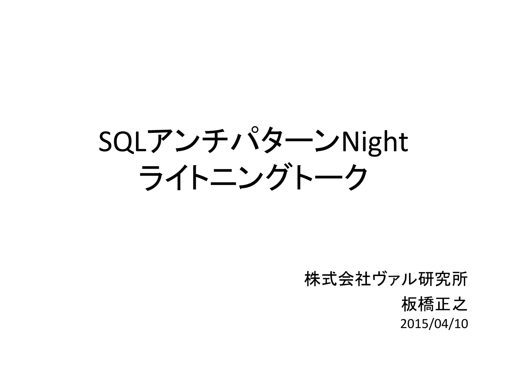 SQLアンチパターンNight
ライトニングトーク
株式会社ヴァル研究所
板橋正之
2015/04/10
 