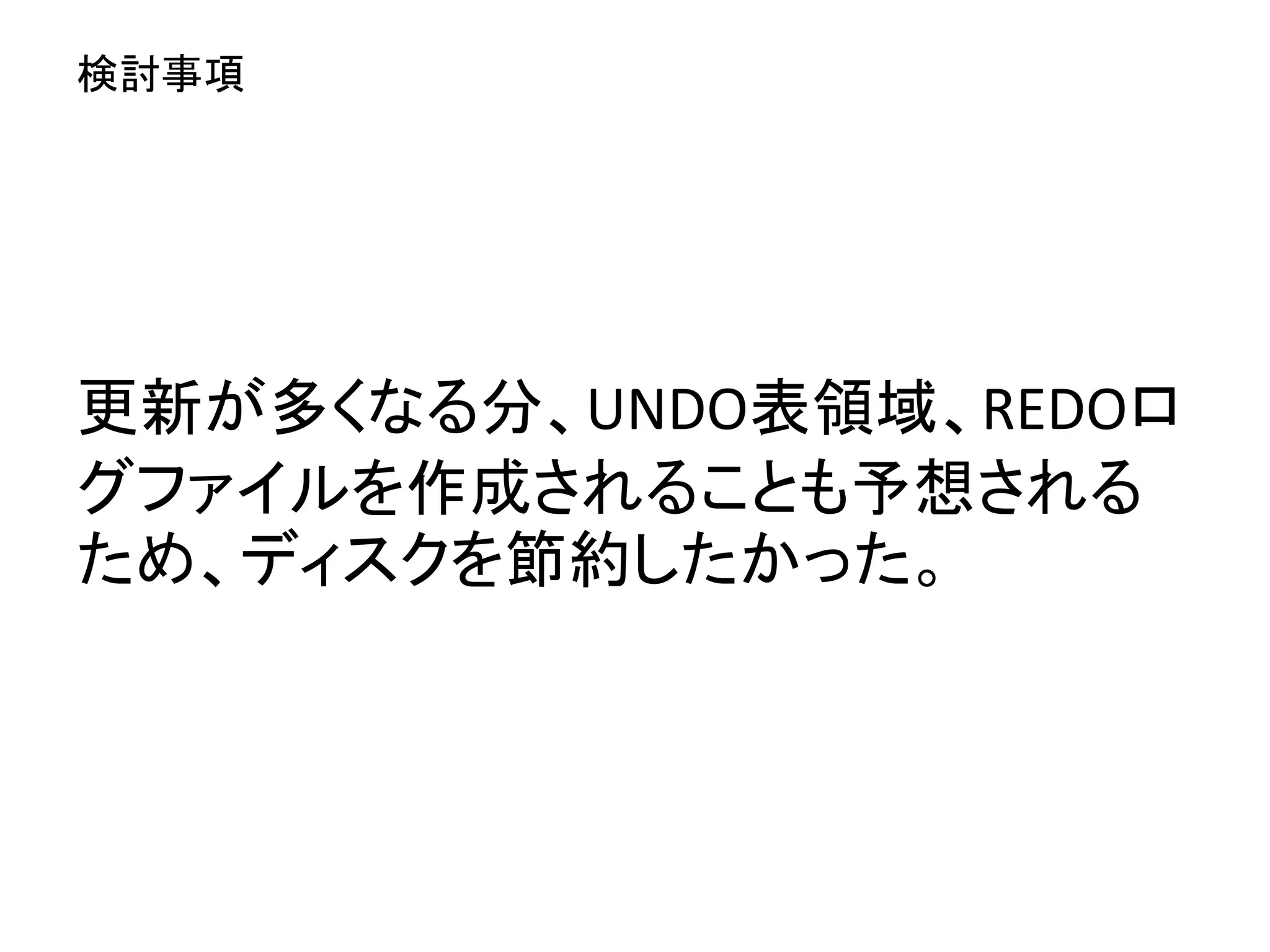 更新が多くなる分、UNDO表領域、REDOロ
グファイルを作成されることも予想される
ため、ディスクを節約したかった。
検討事項
 