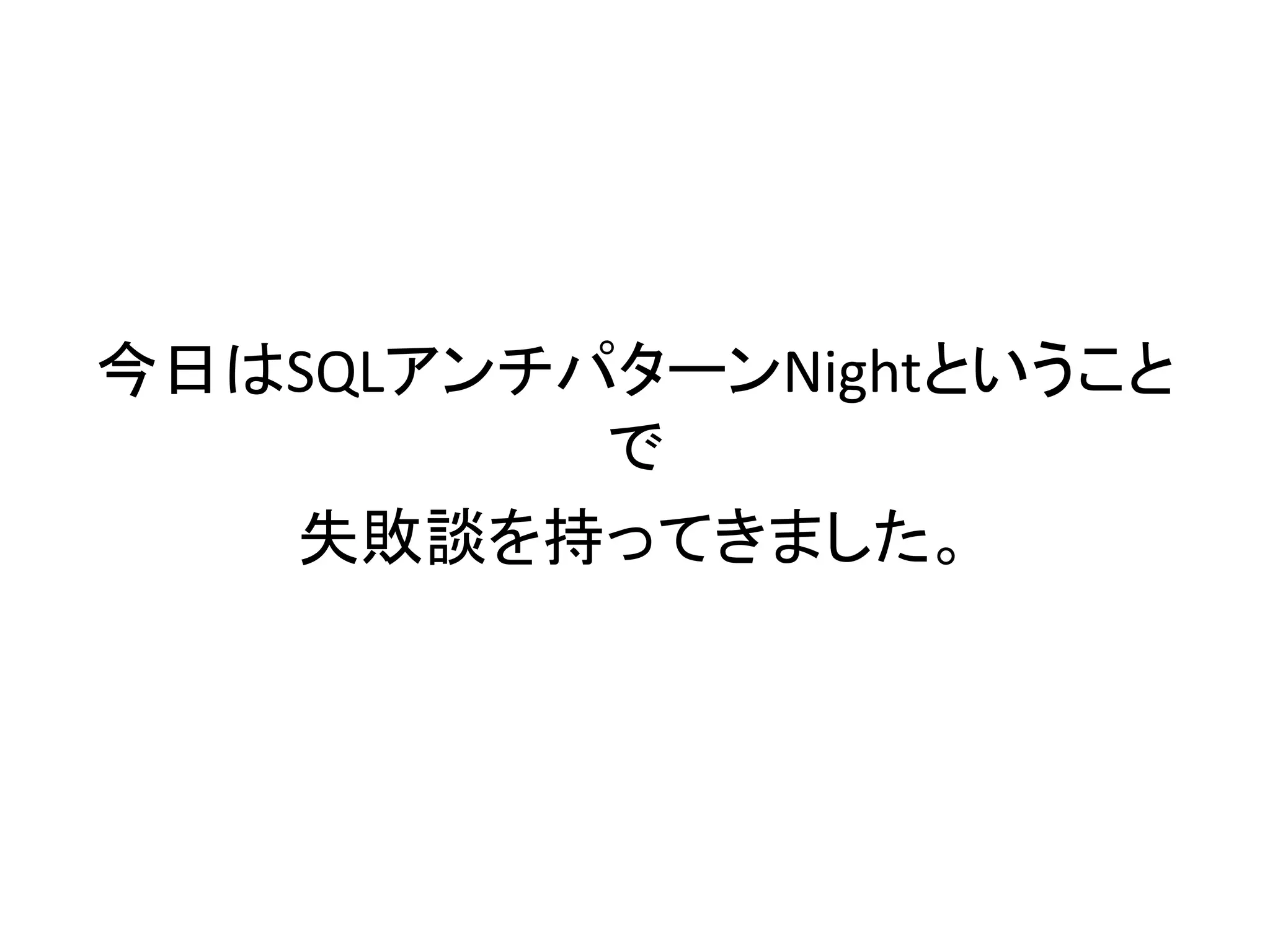 今日はSQLアンチパターンNightということ
で
失敗談を持ってきました。
 