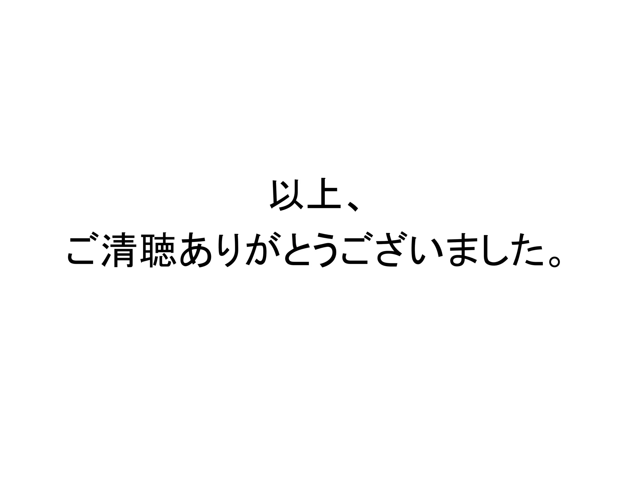 以上、
ご清聴ありがとうございました。
 