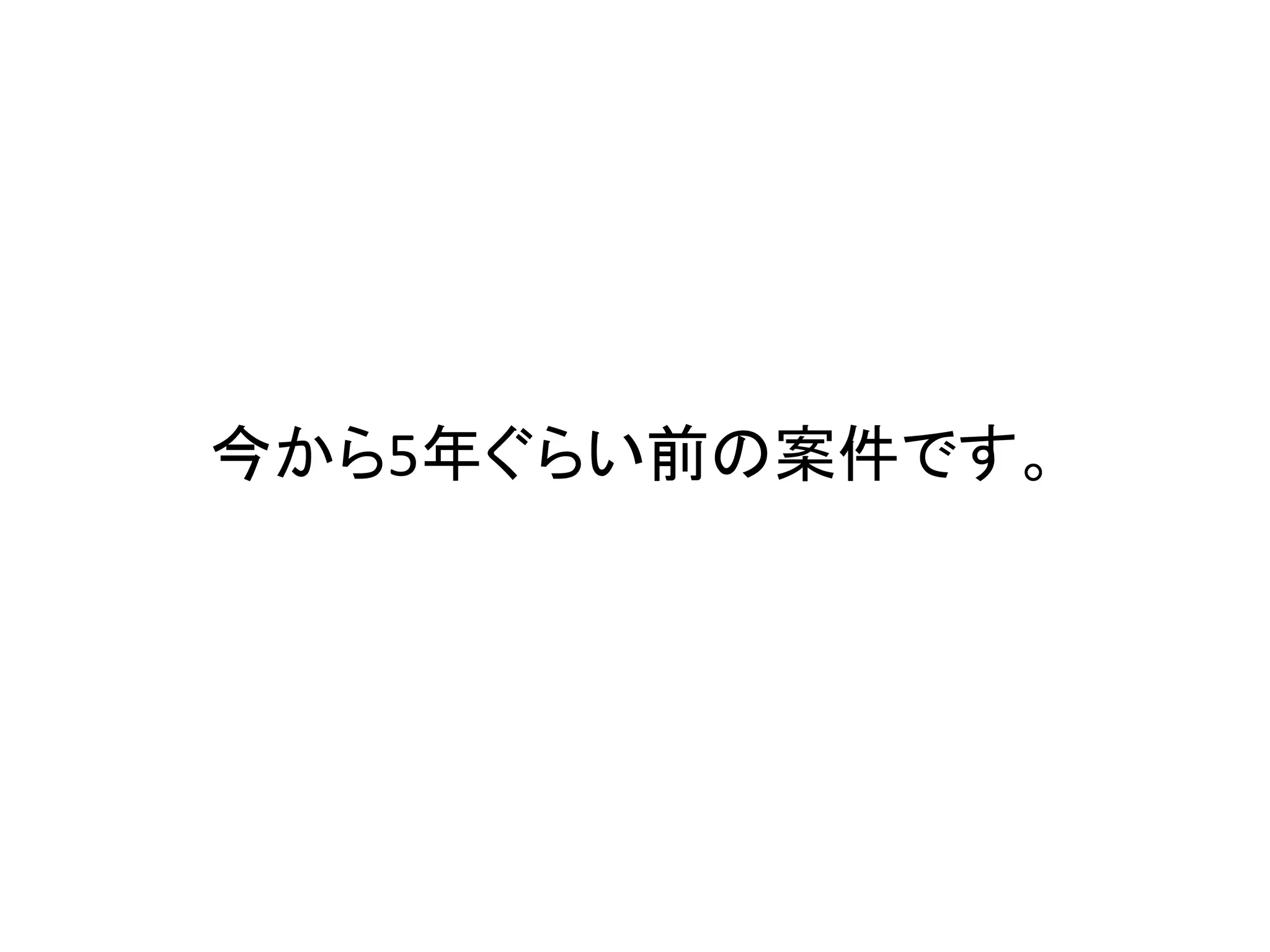 今から5年ぐらい前の案件です。
 