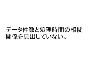 データ件数と処理時間の相関
関係を見出していない。
 
