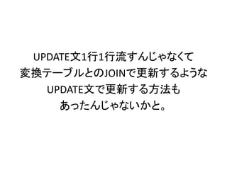 UPDATE文1行1行流すんじゃなくて
変換テーブルとのJOINで更新するような
UPDATE文で更新する方法も
あったんじゃないかと。
 