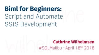 Biml for Beginners:
Script and Automate
SSIS Development
Cathrine Wilhelmsen
#SQLMalibu · April 18th 2018
 