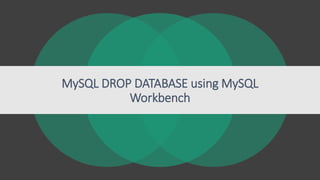 MySQL DROP DATABASE using MySQL
Workbench
 