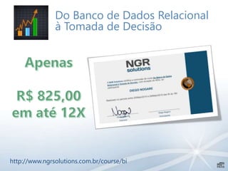 Do Banco de Dados Relacional
à Tomada de Decisão
http://www.ngrsolutions.com.br/course/bi
 