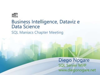 Business Intelligence, Dataviz e
Data Science
SQL Maniacs Chapter Meeting
Diego Nogare
SQL Server MVP
www.diegonogare.net
 