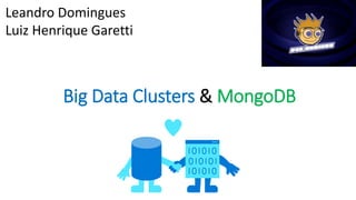 Big Data Clusters & MongoDB
Leandro Domingues
Luiz Henrique Garetti
 