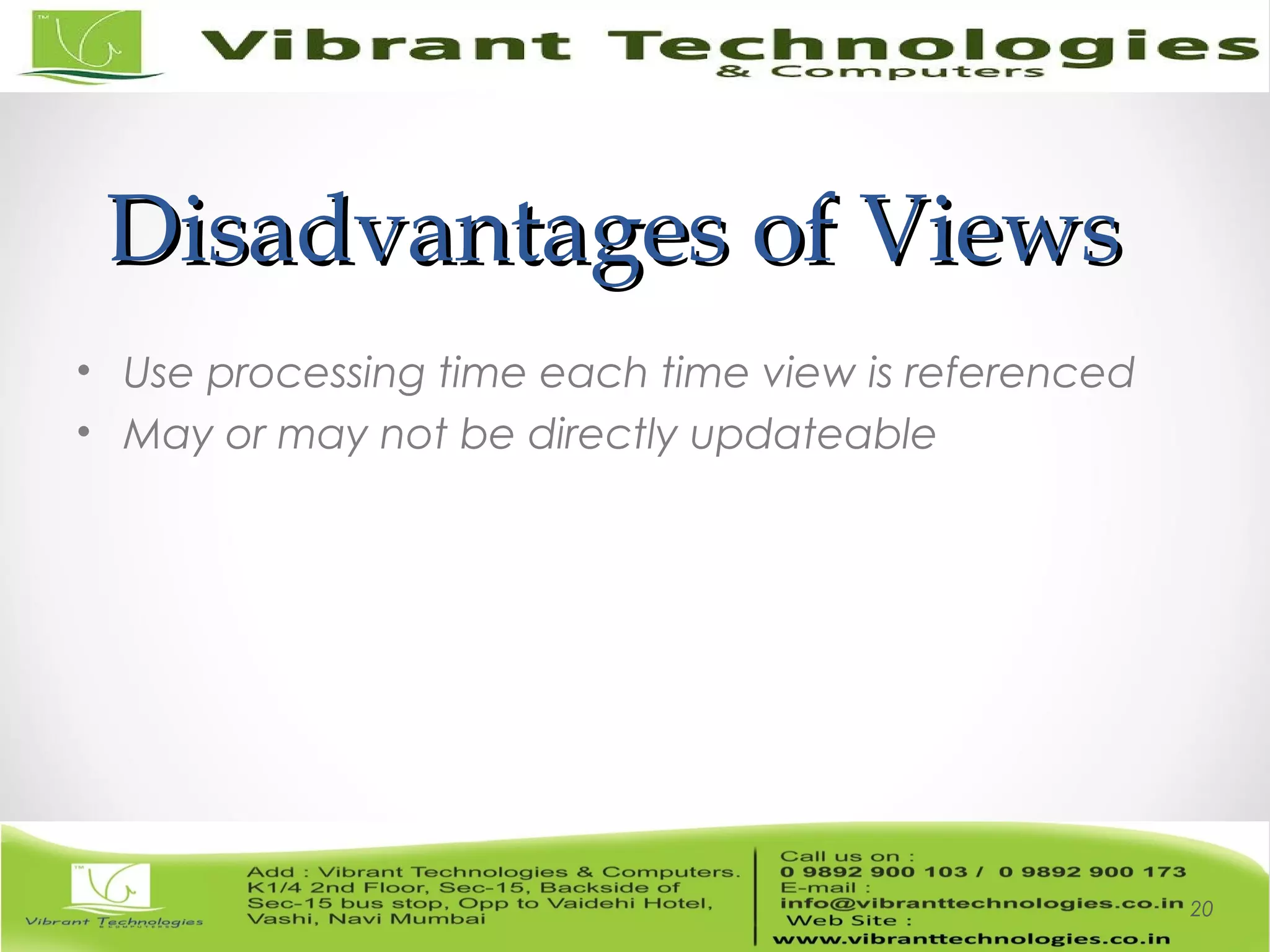 Disadvantages of ViewsDisadvantages of Views
• Use processing time each time view is referenced
• May or may not be directly updateable
20
 