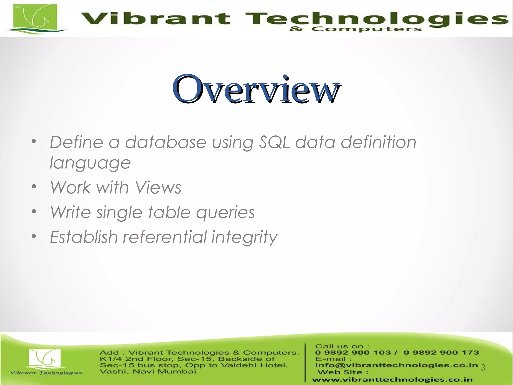 OverviewOverview
• Define a database using SQL data definition
language
• Work with Views
• Write single table queries
• Establish referential integrity
3
 