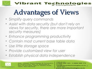 Advantages of ViewsAdvantages of Views
• Simplify query commands
• Assist with data security (but don't rely on
views for security, there are more important
security measures)
• Enhance programming productivity
• Contain most current base table data
• Use little storage space
• Provide customized view for user
• Establish physical data independence
19
 