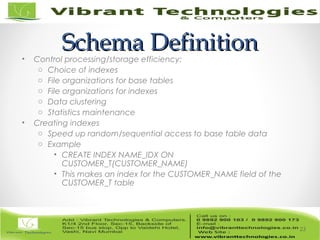 Schema DefinitionSchema Definition• Control processing/storage efficiency:
o Choice of indexes
o File organizations for base tables
o File organizations for indexes
o Data clustering
o Statistics maintenance
• Creating indexes
o Speed up random/sequential access to base table data
o Example
• CREATE INDEX NAME_IDX ON
CUSTOMER_T(CUSTOMER_NAME)
• This makes an index for the CUSTOMER_NAME field of the
CUSTOMER_T table
23
 