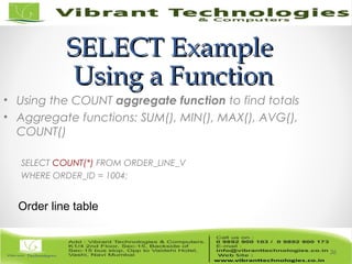 SELECT ExampleSELECT Example
Using a FunctionUsing a Function
• Using the COUNT aggregate function to find totals
• Aggregate functions: SUM(), MIN(), MAX(), AVG(),
COUNT()
SELECT COUNT(*) FROM ORDER_LINE_V
WHERE ORDER_ID = 1004;
36
Order line table
 