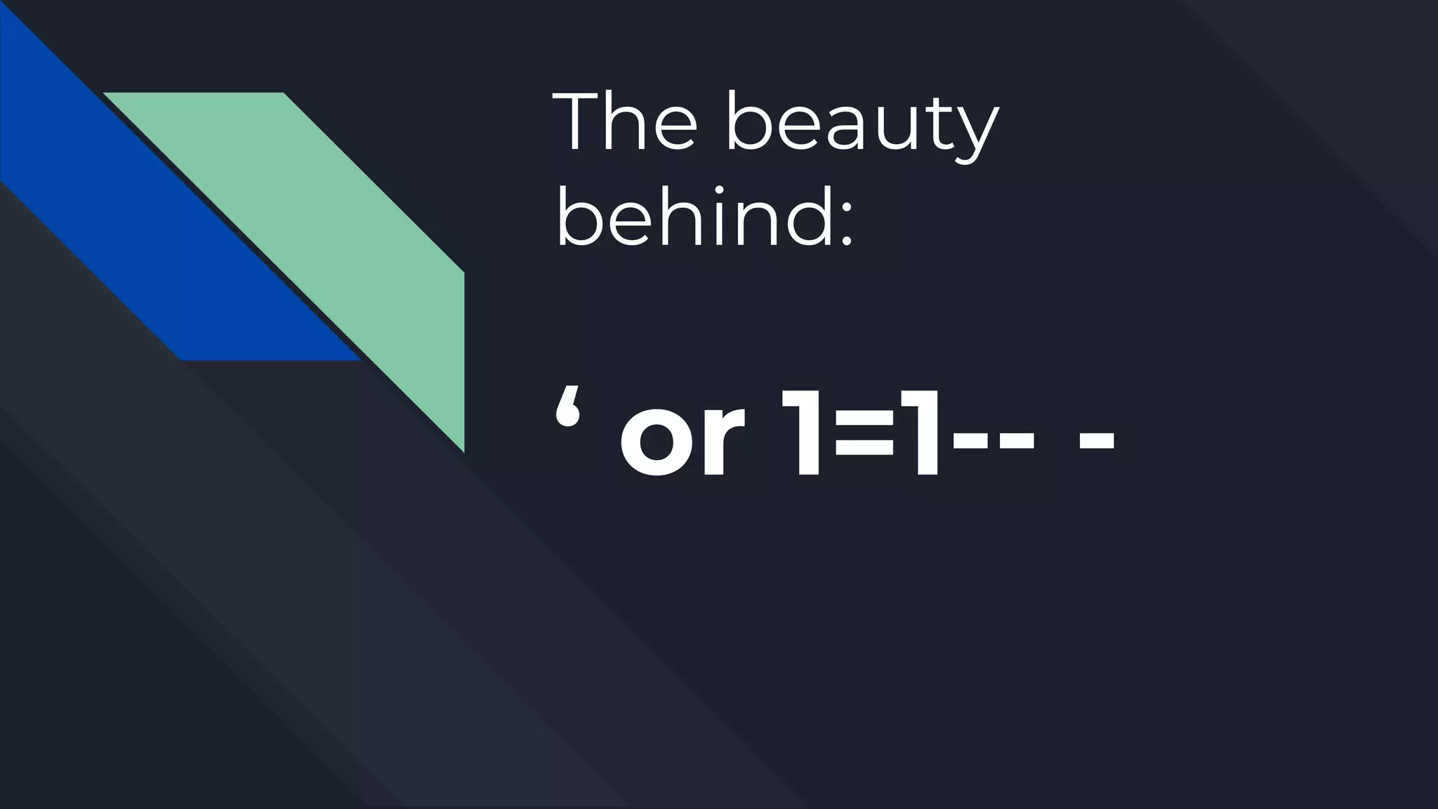 The beauty
behind:
‘ or 1=1-- -
 