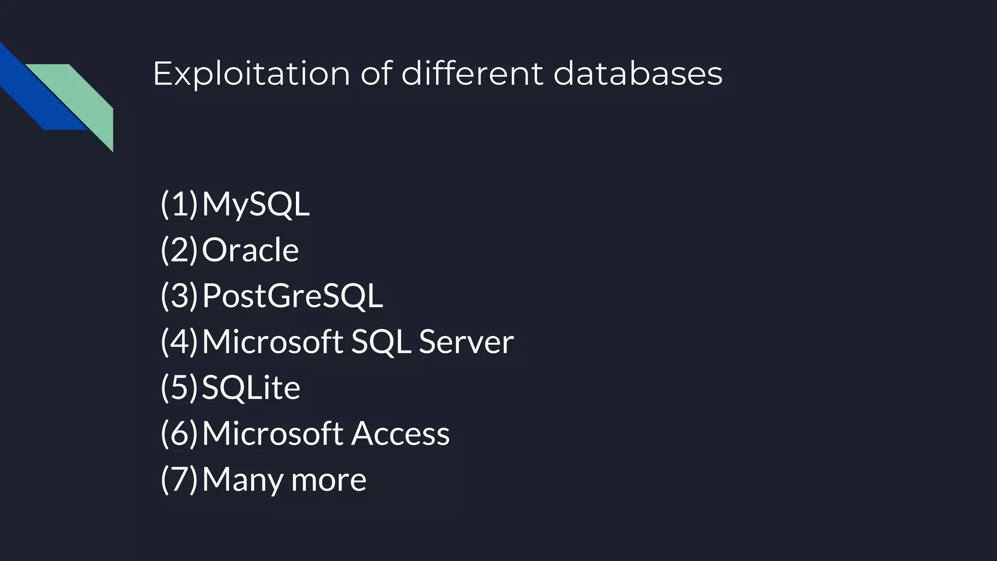 Exploitation of different databases
(1)MySQL
(2)Oracle
(3)PostGreSQL
(4)Microsoft SQL Server
(5)SQLite
(6)Microsoft Access
(7)Many more
 