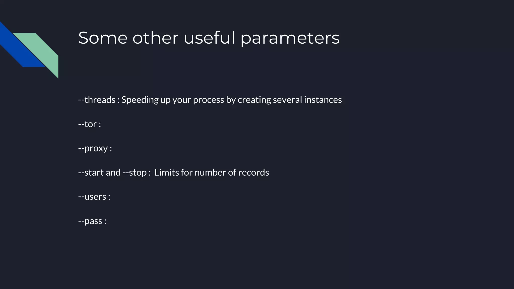 Some other useful parameters
--threads : Speeding up your process by creating several instances
--tor :
--proxy :
--start and --stop : Limits for number of records
--users :
--pass :
 