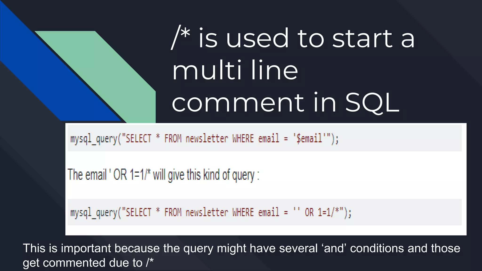 /* is used to start a
multi line
comment in SQL
This is important because the query might have several ‘and’ conditions and those
get commented due to /*
 
