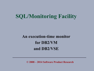 SQL/Monitoring Facility
An execution-time monitor
for DB2/VM
and DB2/VSE
© 2008 – 2014 Software Product Research
 