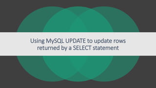 Using MySQL UPDATE to update rows
returned by a SELECT statement
 