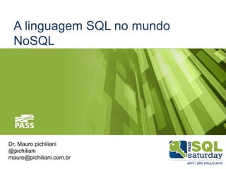 A linguagem SQL no mundo
NoSQL
Dr. Mauro pichiliani
@pichiliani
mauro@pichiliani.com.br
 