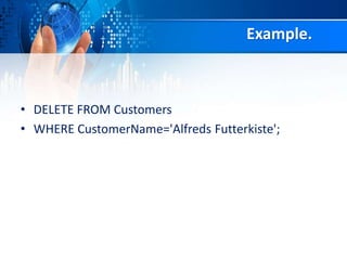 Example.
• DELETE FROM Customers
• WHERE CustomerName='Alfreds Futterkiste';
 