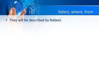 Select, where, from
• They will be described by Nabeel.
 