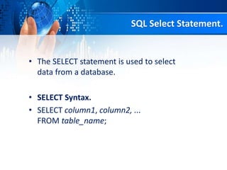 SQL Select Statement.
• The SELECT statement is used to select
data from a database.
• SELECT Syntax.
• SELECT column1, column2, ...
FROM table_name;
 