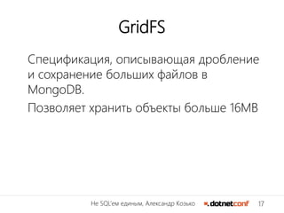 17Не SQL’ем единым, Александр Козько
GridFS
Спецификация, описывающая дробление
и сохранение больших файлов в
MongoDB.
Позволяет хранить объекты больше 16MB
 
