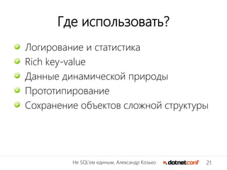 21Не SQL’ем единым, Александр Козько
Где использовать?
Логирование и статистика
Rich key-value
Данные динамической природы
Прототипирование
Сохранение объектов сложной структуры
 