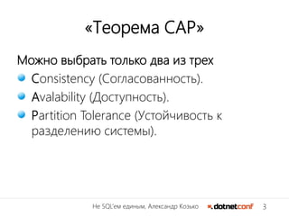 3Не SQL’ем единым, Александр Козько
«Теорема CAP»
Можно выбрать только два из трех
Consistency (Согласованность).
Avalability (Доступность).
Partition Tolerance (Устойчивость к
разделению системы).
 
