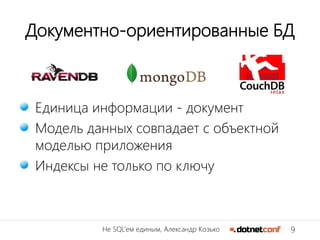 9Не SQL’ем единым, Александр Козько
Документно-ориентированные БД
Единица информации - документ
Модель данных совпадает с объектной
моделью приложения
Индексы не только по ключу
 