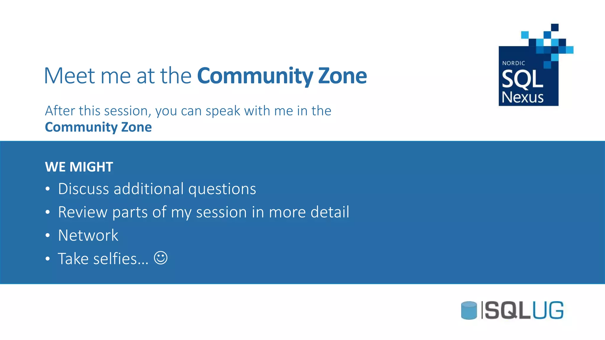 Meet me at the Community Zone
After this session, you can speak with me in the
Community Zone
WE MIGHT
• Discuss additional questions
• Review parts of my session in more detail
• Network
• Take selfies… 
 