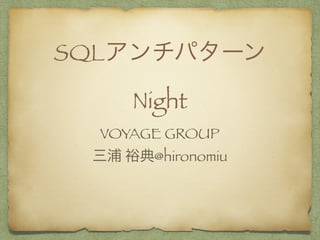 SQLアンチパターン
Night
VOYAGE GROUP
三浦 裕典@hironomiu
 