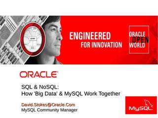 Dave Stokes
MySQL Community Manager
David.Stokes@Oracle.com




                SQL & NoSQL:
                How 'Big Data' & MySQL Work Together
                                                                                                                                               Presenting with

                David.Stokes@Oracle.Com                                                                                                            LOGO

 1
                MySQL Community Manager
     Copyright © 2011, Oracle and/or its affiliates. All rights reserved.   Insert Information Protection Policy Classification from Slide 8
 