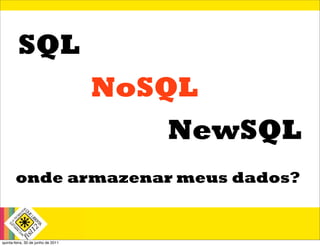 SQL
                                    NoSQL
                                       NewSQL
       onde armazenar meus dados?


quinta-feira, 30 de junho de 2011
 