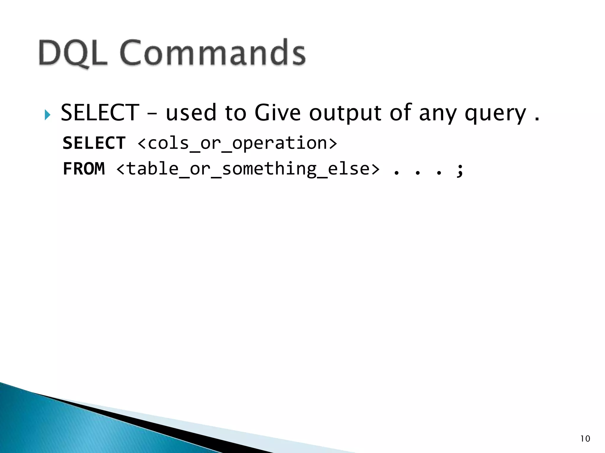  SELECT – used to Give output of any query .
SELECT <cols_or_operation>
FROM <table_or_something_else> . . . ;
10
 