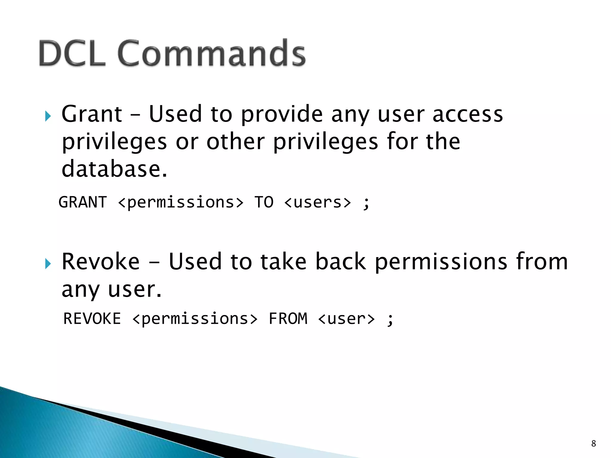  Grant – Used to provide any user access
privileges or other privileges for the
database.
GRANT <permissions> TO <users> ;
 Revoke - Used to take back permissions from
any user.
REVOKE <permissions> FROM <user> ;
8
 